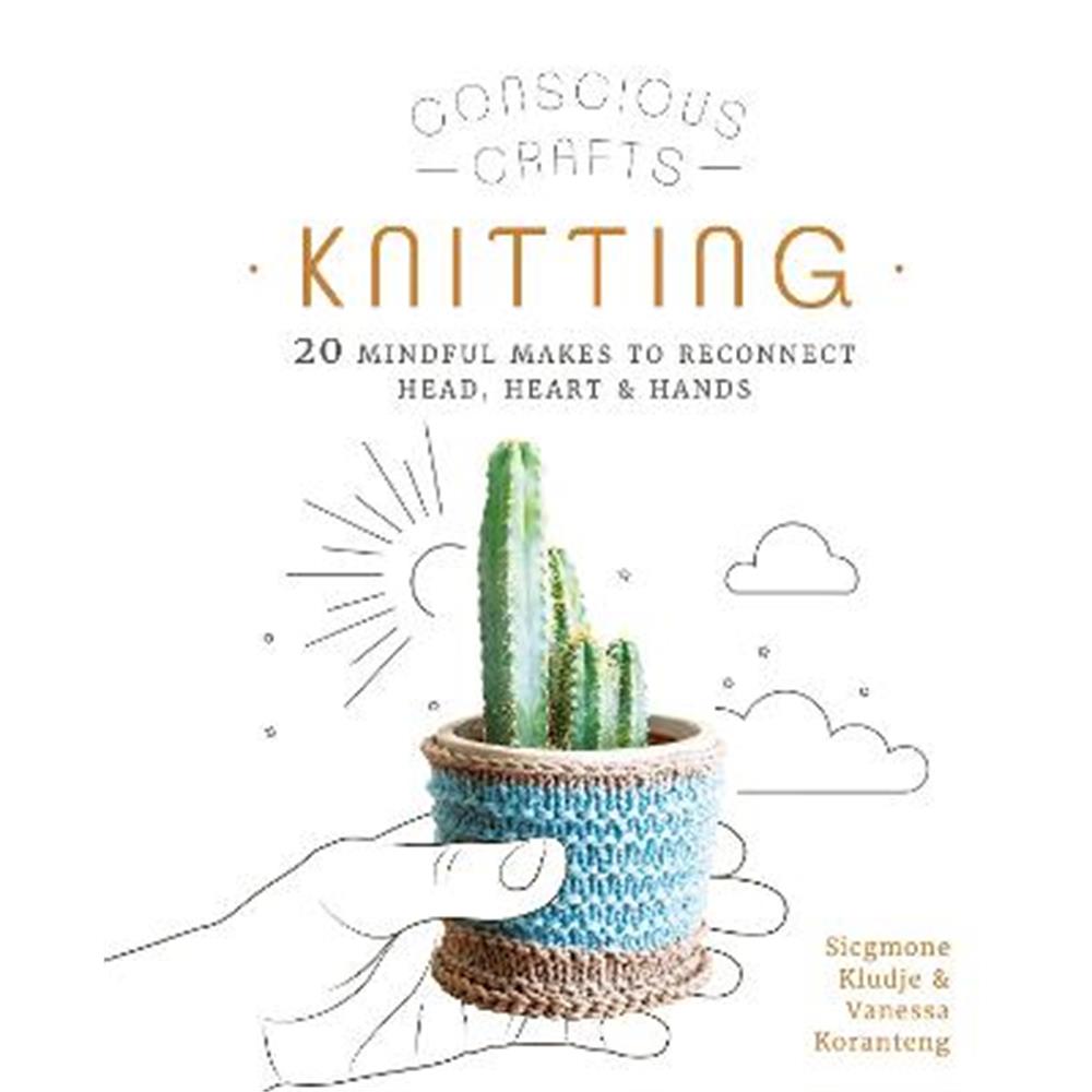 Conscious Crafts: Knitting: 20 mindful makes to reconnect head, heart & hands (Hardback) - Vanessa Koranteng